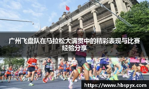 广州飞盘队在马拉松大满贯中的精彩表现与比赛经验分享