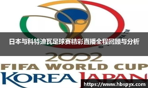 日本与科特迪瓦足球赛精彩直播全程回顾与分析