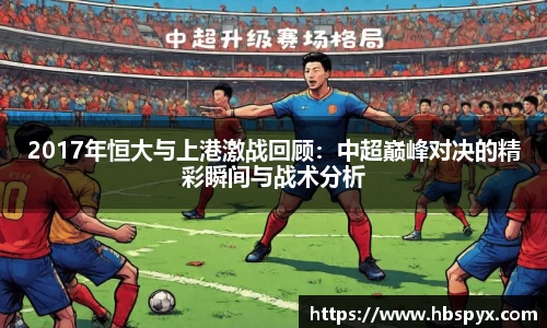 2017年恒大与上港激战回顾：中超巅峰对决的精彩瞬间与战术分析