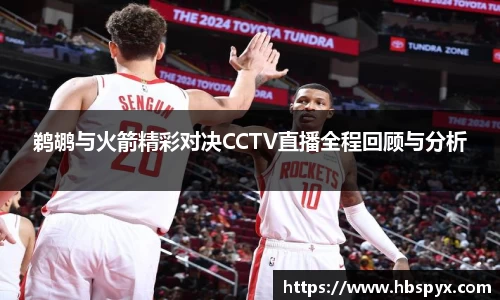 鹈鹕与火箭精彩对决CCTV直播全程回顾与分析