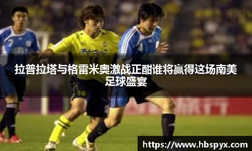 拉普拉塔与格雷米奥激战正酣谁将赢得这场南美足球盛宴